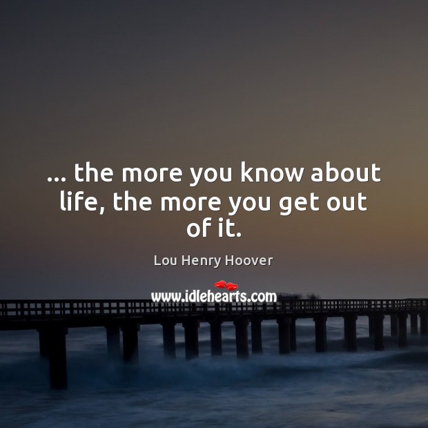 … the more you know about life, the more you get out of it. Lou Henry Hoover Picture Quote