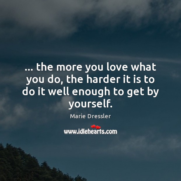 … the more you love what you do, the harder it is to Marie Dressler Picture Quote