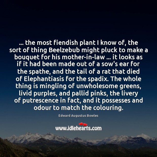 … the most fiendish plant I know of, the sort of thing Beelzebub Edward Augustus Bowles Picture Quote