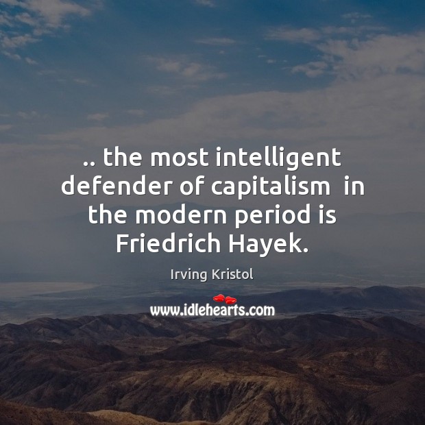 .. the most intelligent defender of capitalism  in the modern period is Friedrich Hayek. Irving Kristol Picture Quote