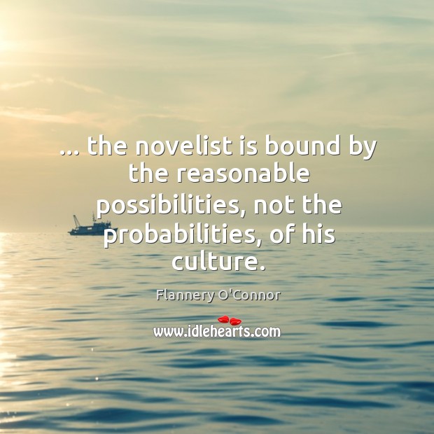 … the novelist is bound by the reasonable possibilities, not the probabilities, of Flannery O’Connor Picture Quote