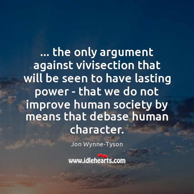… the only argument against vivisection that will be seen to have lasting Jon Wynne-Tyson Picture Quote