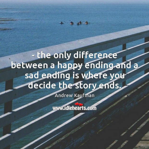– the only difference between a happy ending and a sad ending is Andrew Kaufman Picture Quote