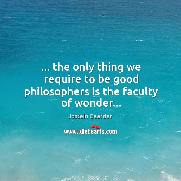 … the only thing we require to be good philosophers is the faculty of wonder… Image