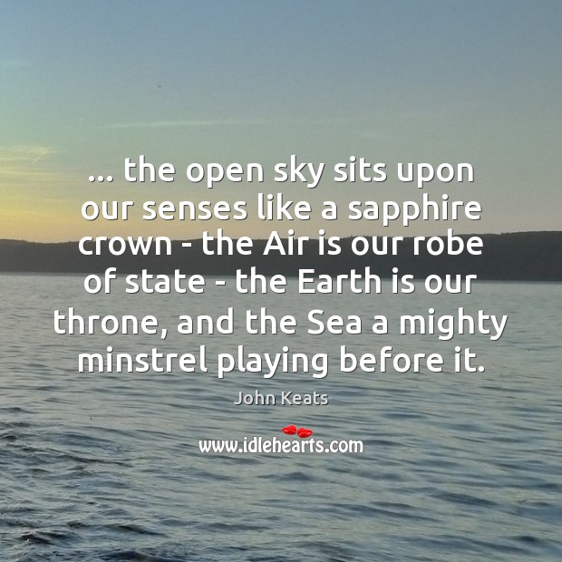 … the open sky sits upon our senses like a sapphire crown – John Keats Picture Quote