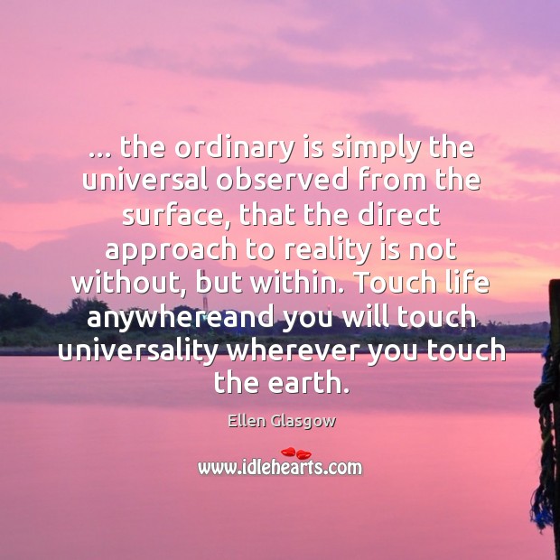 … the ordinary is simply the universal observed from the surface, that the Ellen Glasgow Picture Quote