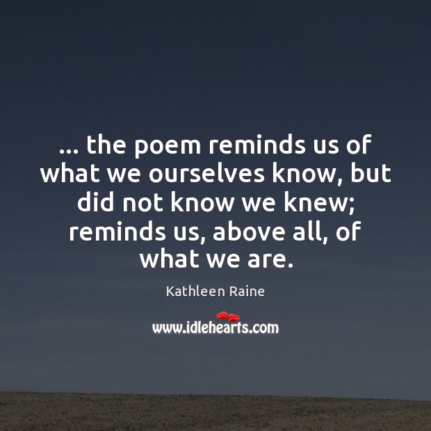 … the poem reminds us of what we ourselves know, but did not Kathleen Raine Picture Quote