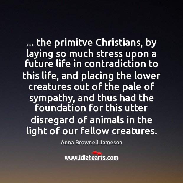 … the primitve Christians, by laying so much stress upon a future life Image