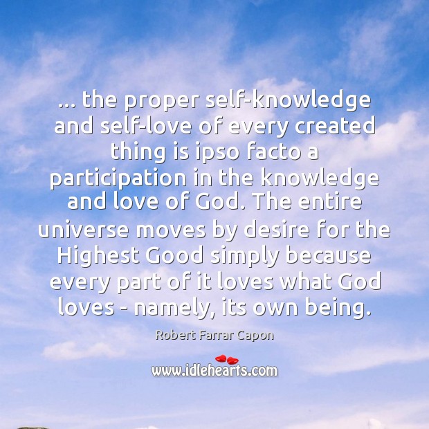 … the proper self-knowledge and self-love of every created thing is ipso facto Robert Farrar Capon Picture Quote
