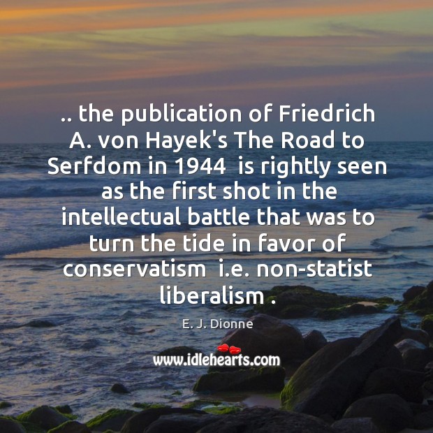 .. the publication of Friedrich A. von Hayek’s The Road to Serfdom in 1944 E. J. Dionne Picture Quote