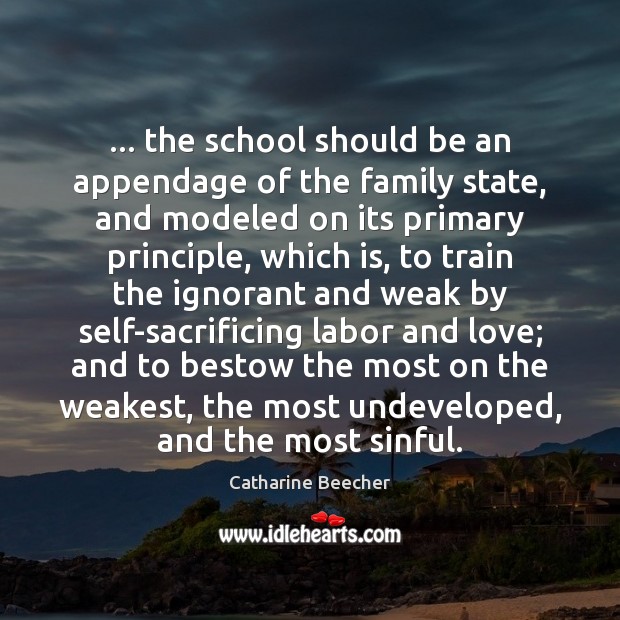 … the school should be an appendage of the family state, and modeled Catharine Beecher Picture Quote