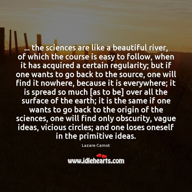 … the sciences are like a beautiful river, of which the course is Lazare Carnot Picture Quote