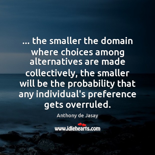 … the smaller the domain where choices among alternatives are made collectively, the Image