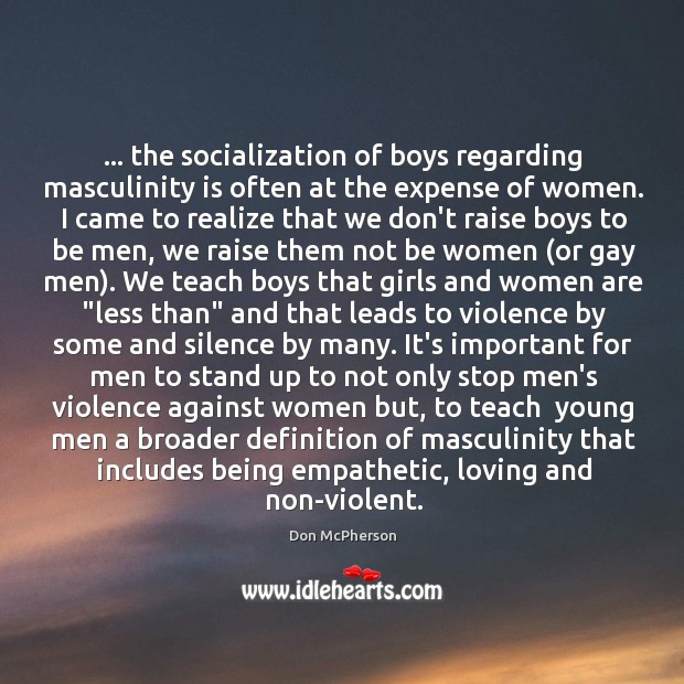 … the socialization of boys regarding masculinity is often at the expense of Don McPherson Picture Quote