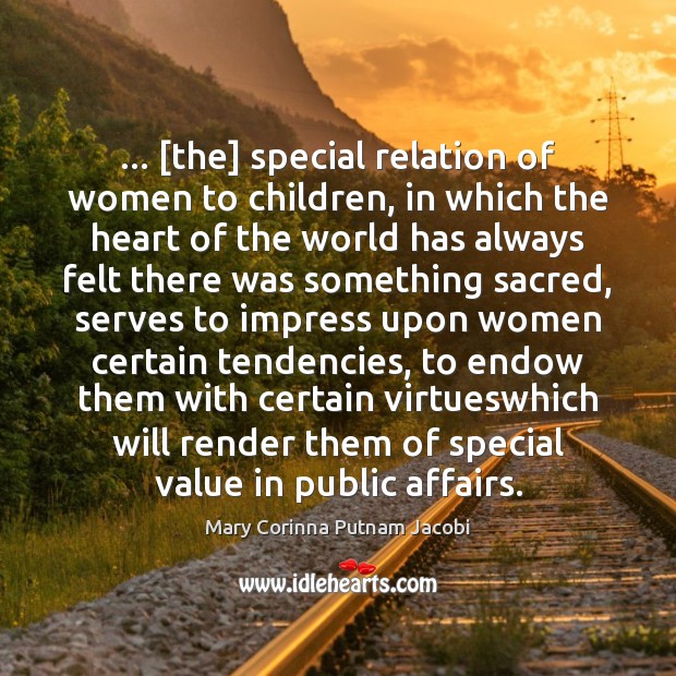 … [the] special relation of women to children, in which the heart of Mary Corinna Putnam Jacobi Picture Quote
