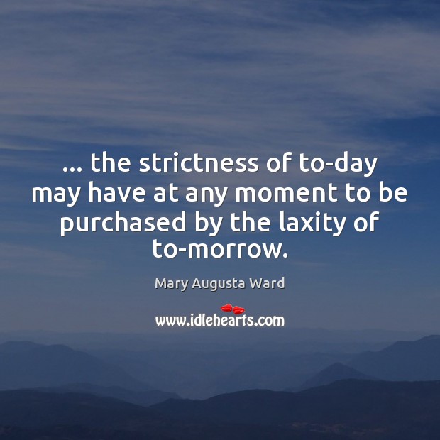 … the strictness of to-day may have at any moment to be purchased Mary Augusta Ward Picture Quote