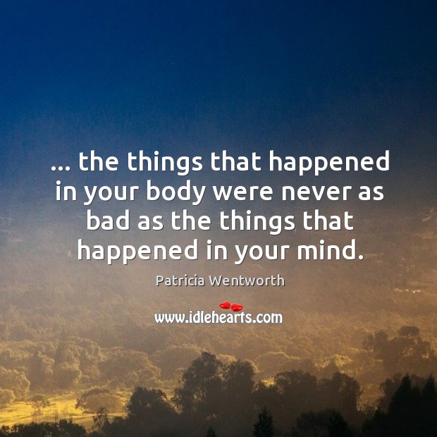 … the things that happened in your body were never as bad as Patricia Wentworth Picture Quote