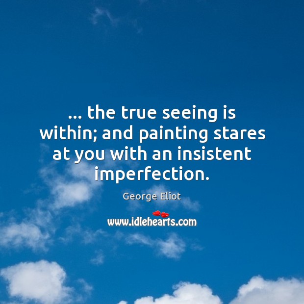 … the true seeing is within; and painting stares at you with an insistent imperfection. Imperfection Quotes Image