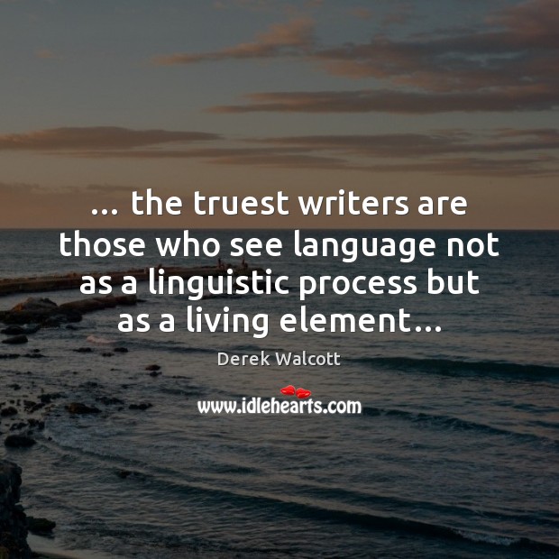 … the truest writers are those who see language not as a linguistic Derek Walcott Picture Quote
