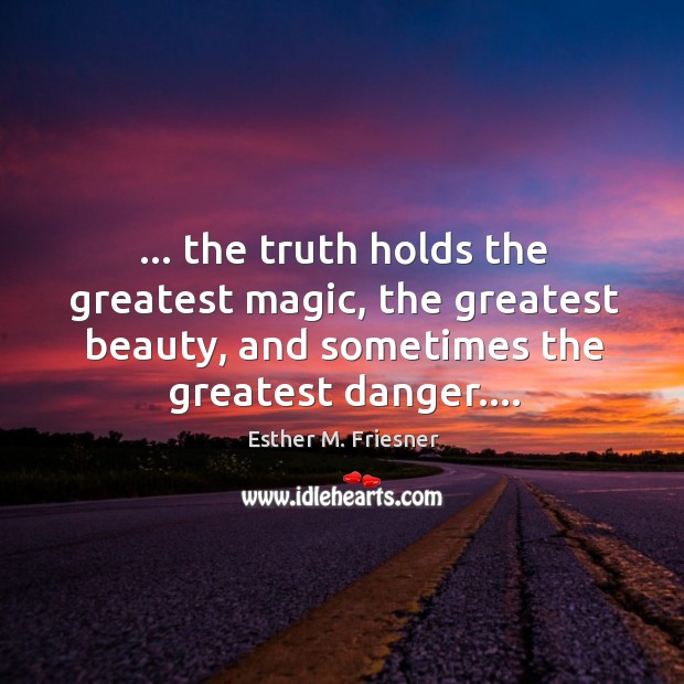… the truth holds the greatest magic, the greatest beauty, and sometimes the Image