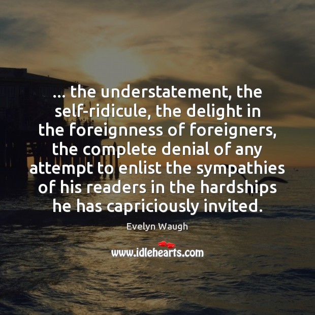 … the understatement, the self-ridicule, the delight in the foreignness of foreigners, the Evelyn Waugh Picture Quote