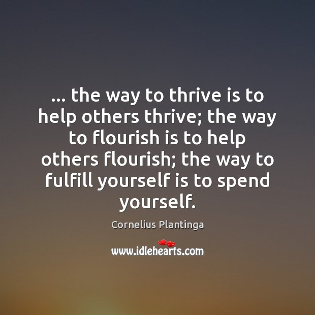… the way to thrive is to help others thrive; the way to Cornelius Plantinga Picture Quote