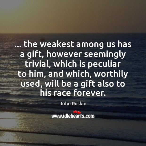 … the weakest among us has a gift, however seemingly trivial, which is John Ruskin Picture Quote
