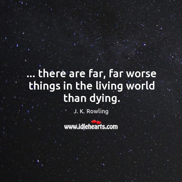 … there are far, far worse things in the living world than dying. J. K. Rowling Picture Quote
