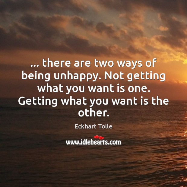 … there are two ways of being unhappy. Not getting what you want Image