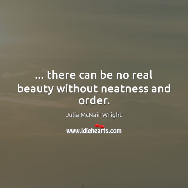 … there can be no real beauty without neatness and order. Julia McNair Wright Picture Quote