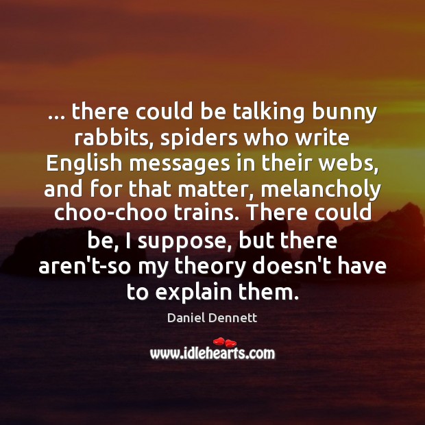… there could be talking bunny rabbits, spiders who write English messages in Daniel Dennett Picture Quote