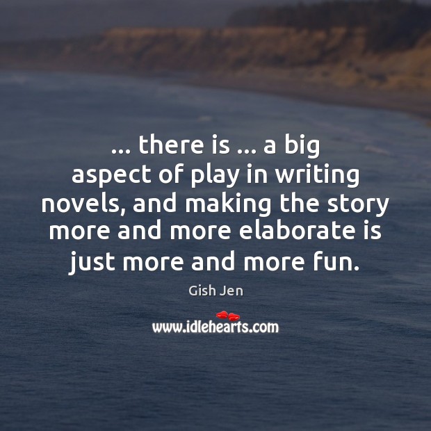 … there is … a big aspect of play in writing novels, and making Gish Jen Picture Quote
