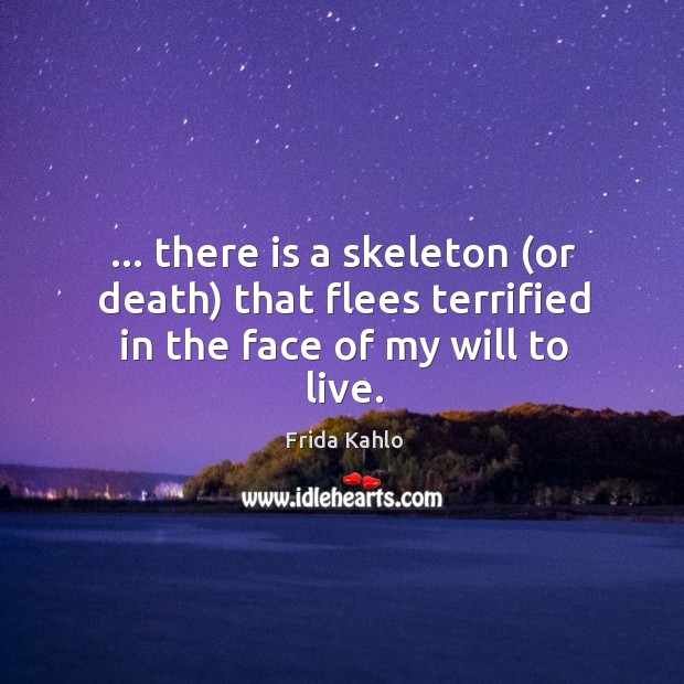 … there is a skeleton (or death) that flees terrified in the face of my will to live. Frida Kahlo Picture Quote
