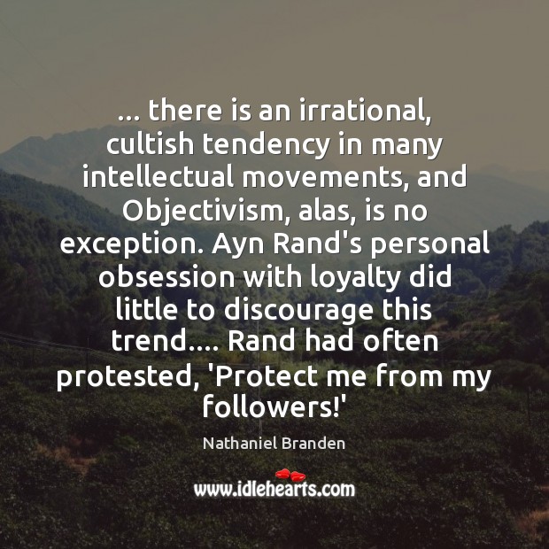 … there is an irrational, cultish tendency in many intellectual movements, and Objectivism, Nathaniel Branden Picture Quote