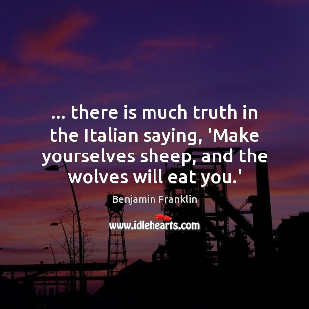… there is much truth in the Italian saying, ‘Make yourselves sheep, and Image