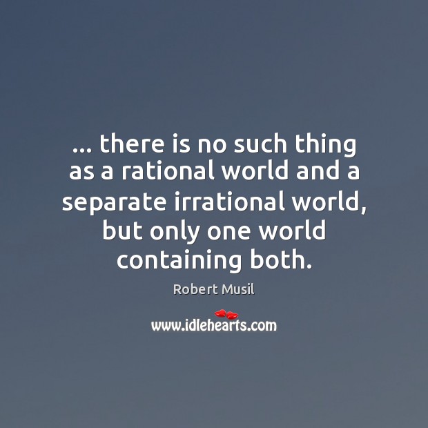 … there is no such thing as a rational world and a separate Robert Musil Picture Quote