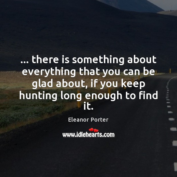 … there is something about everything that you can be glad about, if Eleanor Porter Picture Quote