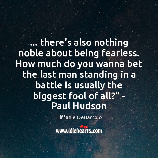 … there’s also nothing noble about being fearless. How much do you Fools Quotes Image