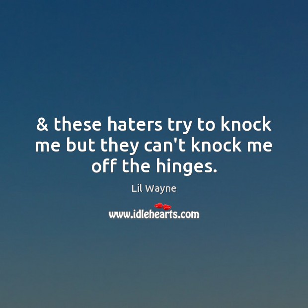 & these haters try to knock me but they can’t knock me off the hinges. Lil Wayne Picture Quote