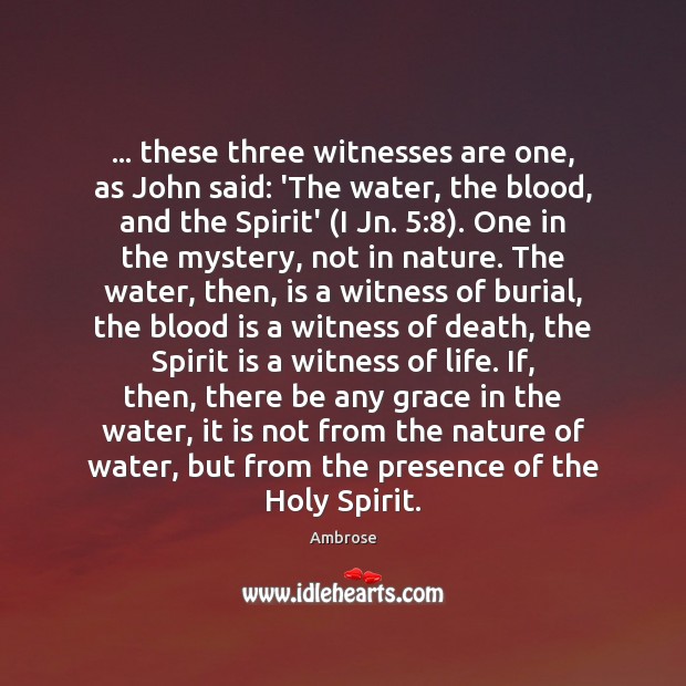 … these three witnesses are one, as John said: ‘The water, the blood, Ambrose Picture Quote