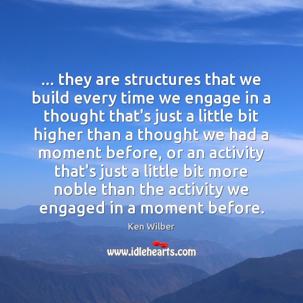 … they are structures that we build every time we engage in a Ken Wilber Picture Quote