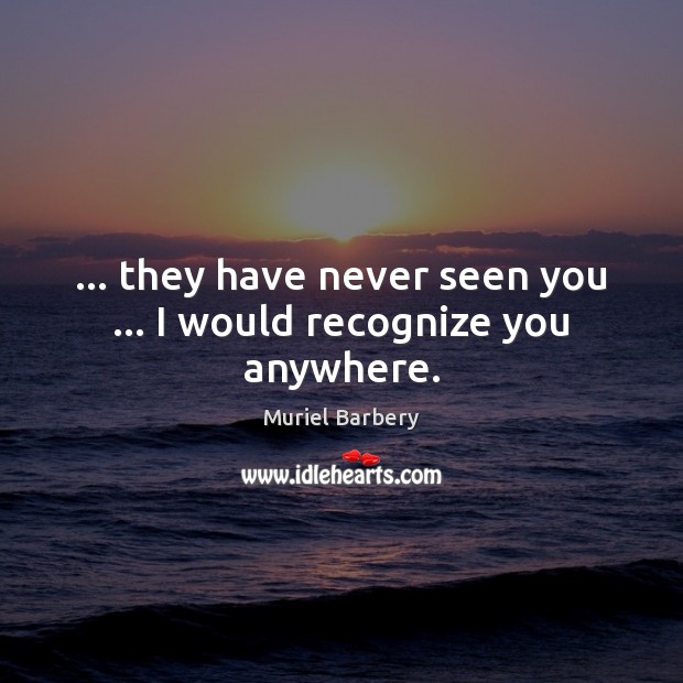 … they have never seen you … I would recognize you anywhere. Image