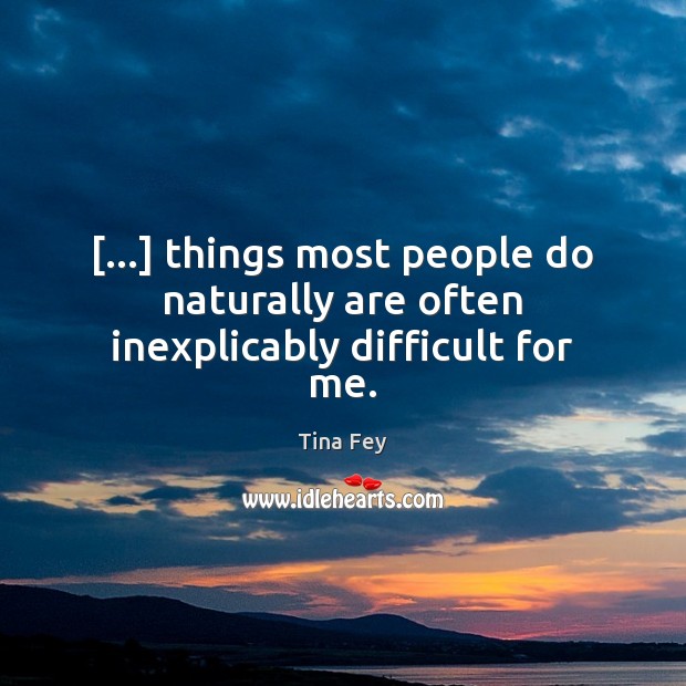 […] things most people do naturally are often inexplicably difficult for me. Image