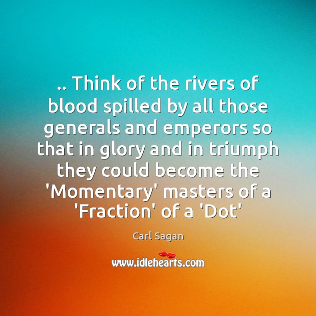 .. Think of the rivers of blood spilled by all those generals and Carl Sagan Picture Quote