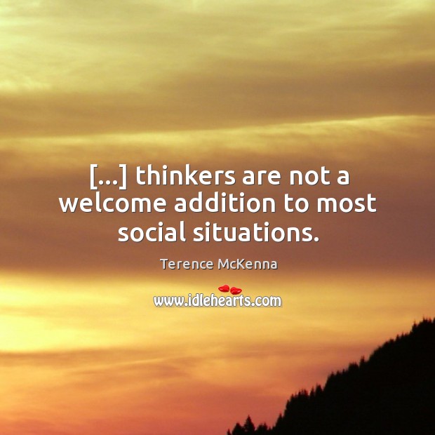 […] thinkers are not a welcome addition to most social situations. Terence McKenna Picture Quote