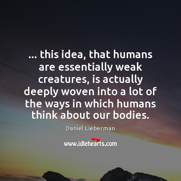 … this idea, that humans are essentially weak creatures, is actually deeply woven Image