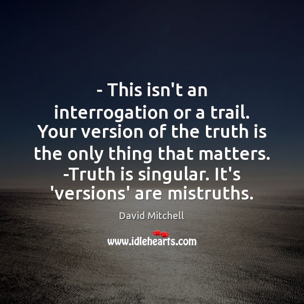 – This isn’t an interrogation or a trail. Your version of the truth Image