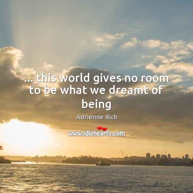 … this world gives no room to be what we dreamt of being Adrienne Rich Picture Quote