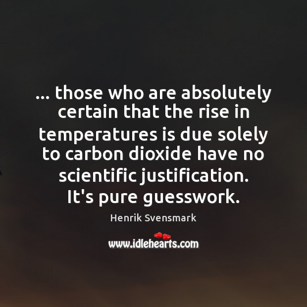 … those who are absolutely certain that the rise in temperatures is due Henrik Svensmark Picture Quote