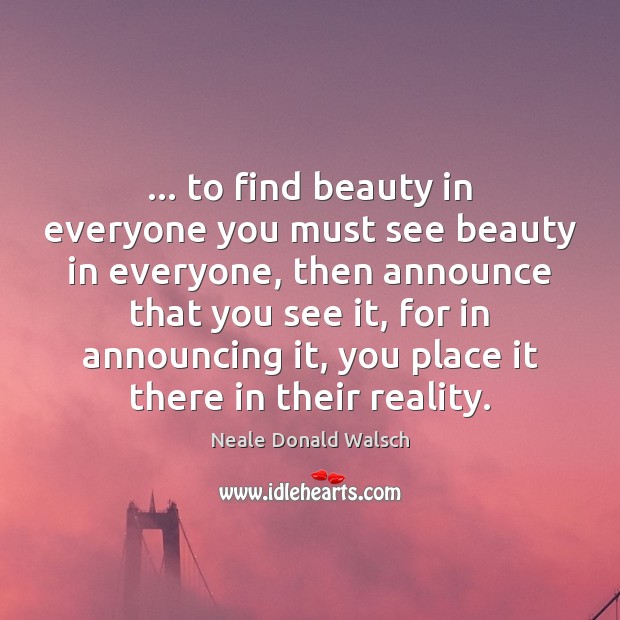 … to find beauty in everyone you must see beauty in everyone, then Image
